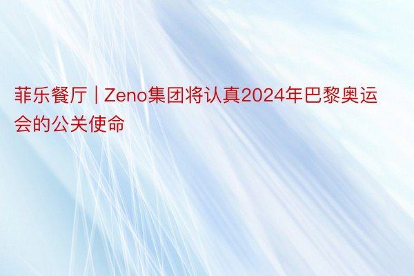 菲乐餐厅 | Zeno集团将认真2024年巴黎奥运会的公关使命