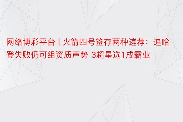 网络博彩平台 | 火箭四号签存两种遴荐：追哈登失败仍可组资质声势 3超星选1成霸业