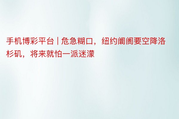 手机博彩平台 | 危急糊口，纽约阛阓要空降洛杉矶，将来就怕一派迷濛