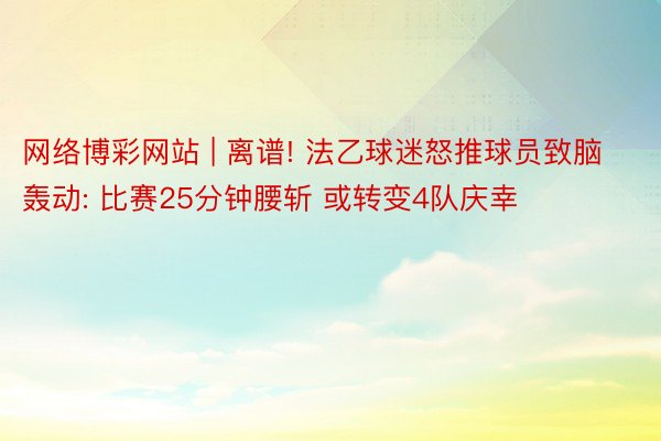 网络博彩网站 | 离谱! 法乙球迷怒推球员致脑轰动: 比赛25分钟腰斩 或转变4队庆幸