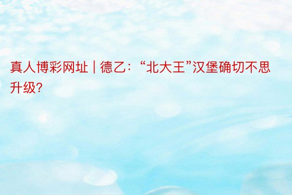 真人博彩网址 | 德乙：“北大王”汉堡确切不思升级？