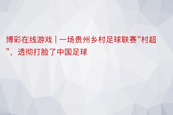 博彩在线游戏 | 一场贵州乡村足球联赛“村超”，透彻打脸了中国足球