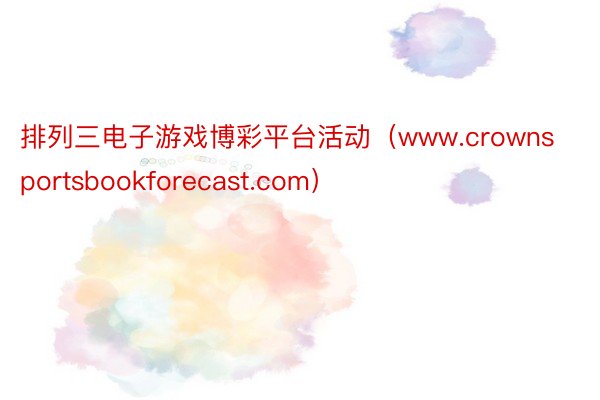 排列三电子游戏博彩平台活动（www.crownsportsbookforecast.com）