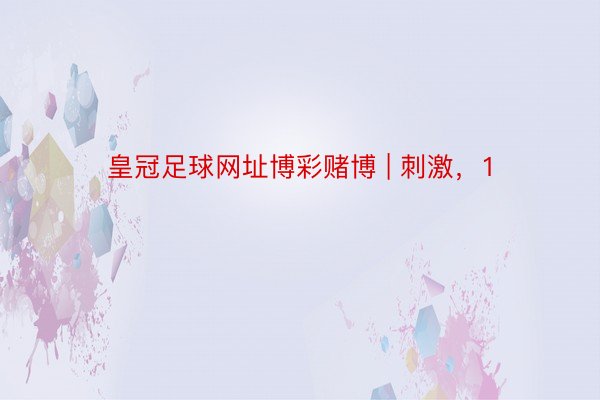 皇冠足球网址博彩赌博 | 刺激，1