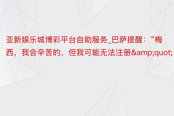 亚新娱乐城博彩平台自助服务_巴萨提醒：“梅西，我会辛苦的，但我可能无法注册&quot;