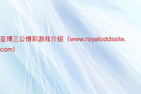 亚博三公博彩游戏介绍（www.royaloddssite.com）
