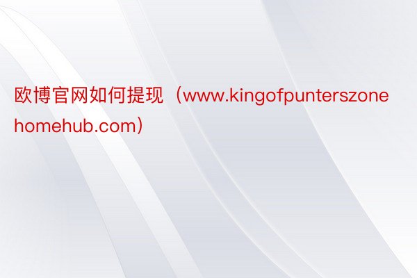 欧博官网如何提现（www.kingofpunterszonehomehub.com）
